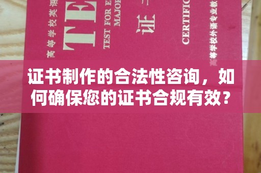 陕县证书制作的合法性咨询，如何确保您的证书合规有效？